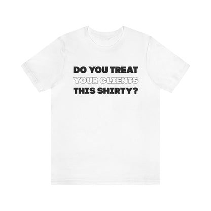 Do You Treat Your Clients This Shirty - ShirtRealtorsWear