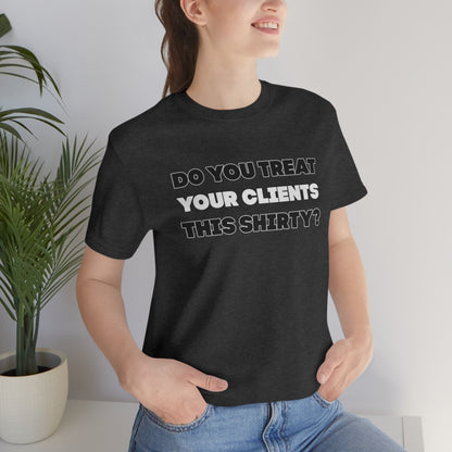 Do You Treat Your Clients This Shirty - ShirtRealtorsWear