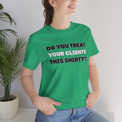 Do You Treat Your Clients This Shirty - ShirtRealtorsWear