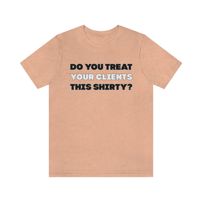 Do You Treat Your Clients This Shirty - ShirtRealtorsWear