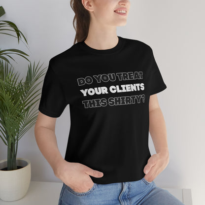 Do You Treat Your Clients This Shirty - ShirtRealtorsWear