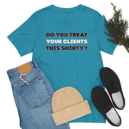 Do You Treat Your Clients This Shirty - ShirtRealtorsWear