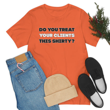 Do You Treat Your Clients This Shirty - ShirtRealtorsWear