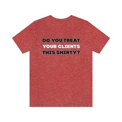 Do You Treat Your Clients This Shirty - ShirtRealtorsWear