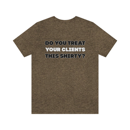 Do You Treat Your Clients This Shirty - ShirtRealtorsWear