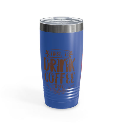 First I Drink Everything Ringneck Tumbler