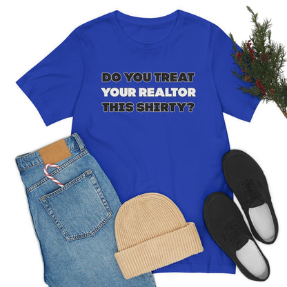 Do You Treat Your Realtor This Shirty - ShirtRealtorsWear