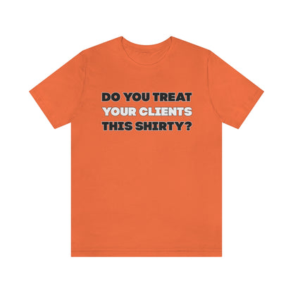 Do You Treat Your Clients This Shirty - ShirtRealtorsWear