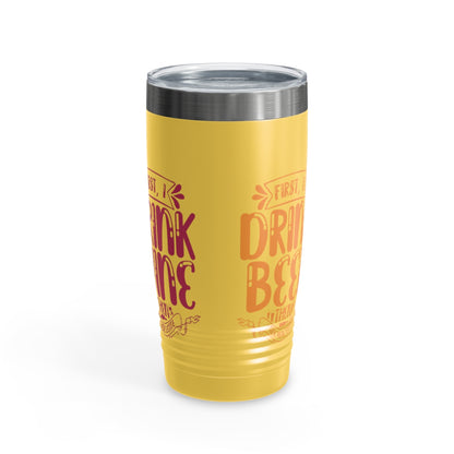 First I Drink Everything Ringneck Tumbler